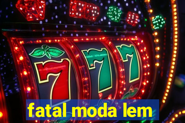 fatal moda lem